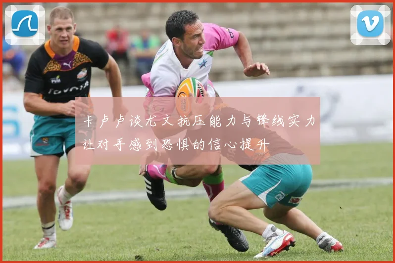 卡卢卢谈尤文抗压能力与锋线实力让对手感到恐惧的信心提升