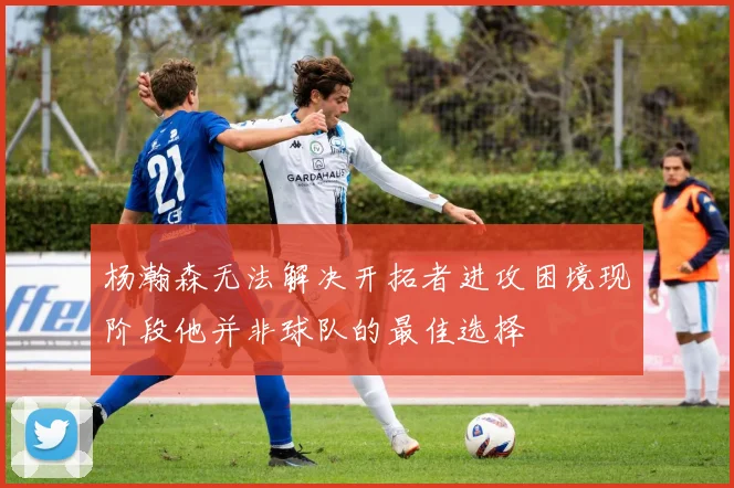 杨瀚森无法解决开拓者进攻困境现阶段他并非球队的最佳选择