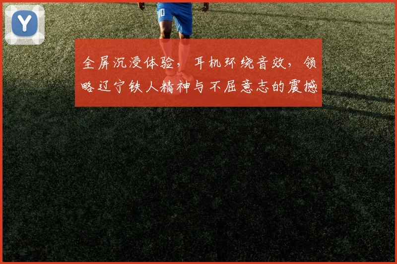 全屏沉浸体验，耳机环绕音效，领略辽宁铁人精神与不屈意志的震撼之旅