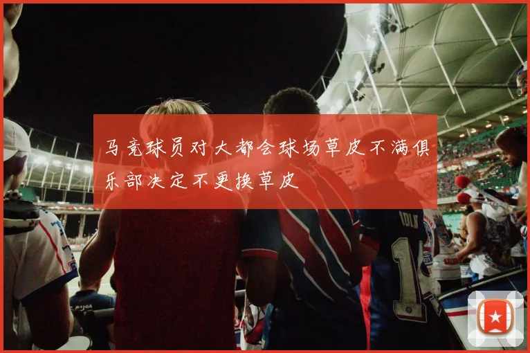 马竞球员对大都会球场草皮不满俱乐部决定不更换草皮