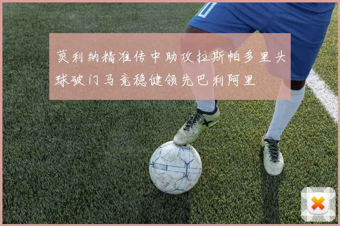 莫利纳精准传中助攻拉斯帕多里头球破门马竞稳健领先巴利阿里