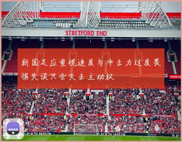 新国足应重视速度与冲击力过度畏惧失误只会失去主动权