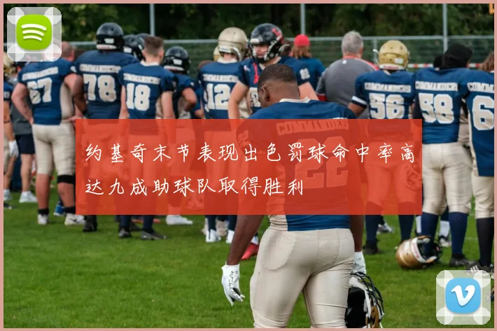 约基奇末节表现出色罚球命中率高达九成助球队取得胜利