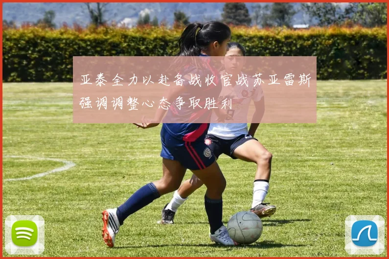 亚泰全力以赴备战收官战苏亚雷斯强调调整心态争取胜利