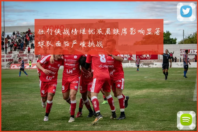 独行侠战绩堪忧浓眉缺席影响显著球队面临严峻挑战