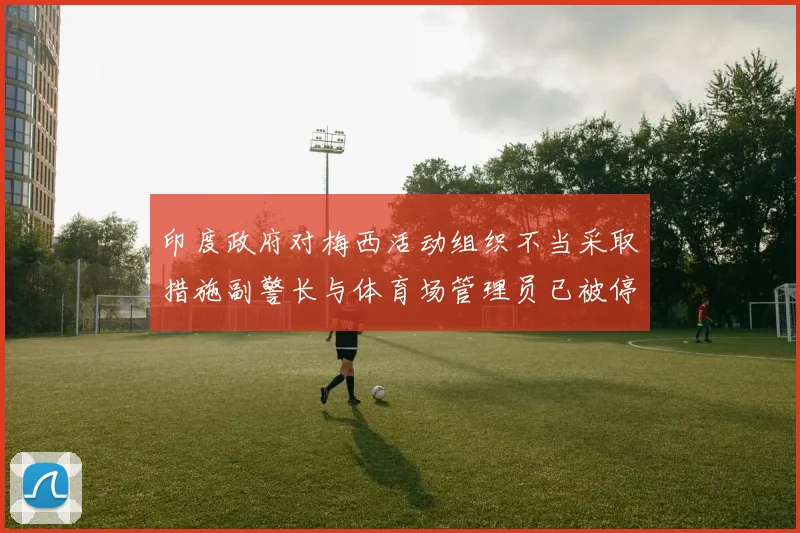 印度政府对梅西活动组织不当采取措施副警长与体育场管理员已被停职