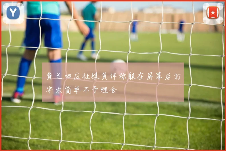 费兰回应社媒负评称躲在屏幕后打字太简单不予理会