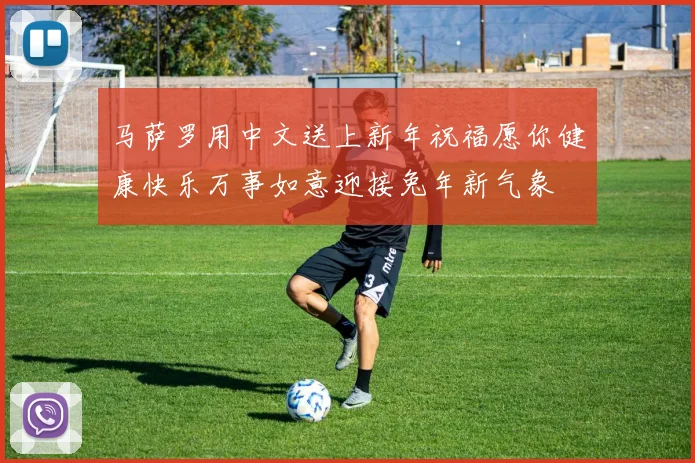 马萨罗用中文送上新年祝福愿你健康快乐万事如意迎接兔年新气象