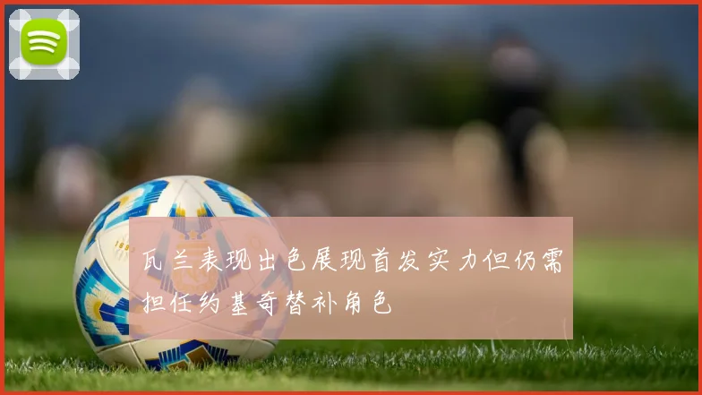 瓦兰表现出色展现首发实力但仍需担任约基奇替补角色