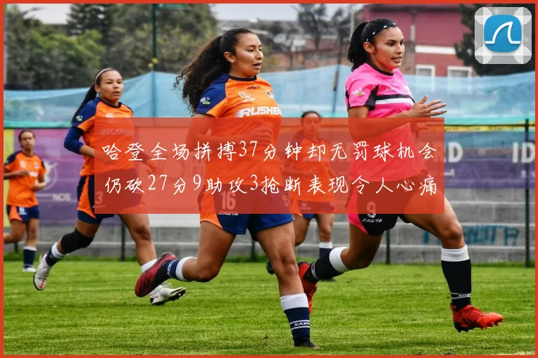 哈登全场拼搏37分钟却无罚球机会仍砍27分9助攻3抢断表现令人心痛